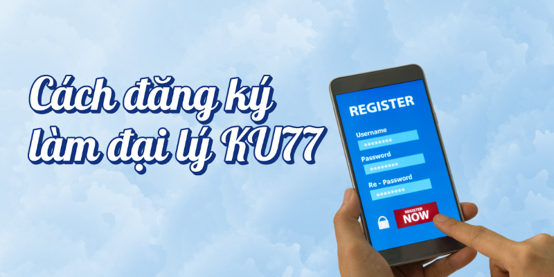 Cách đăng ký trở thành đại lý Ku77