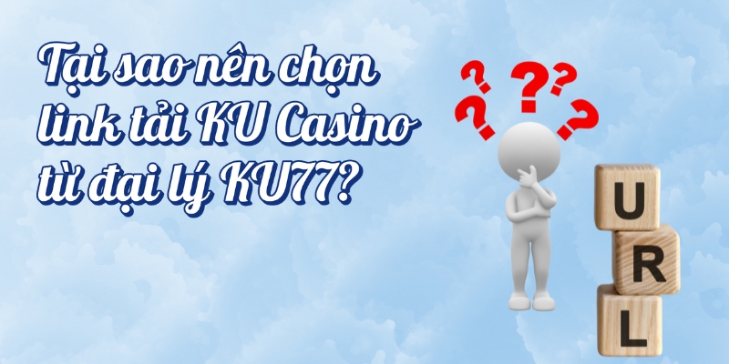 Tại sao nên chọn link tải KU Casino tại KU77?