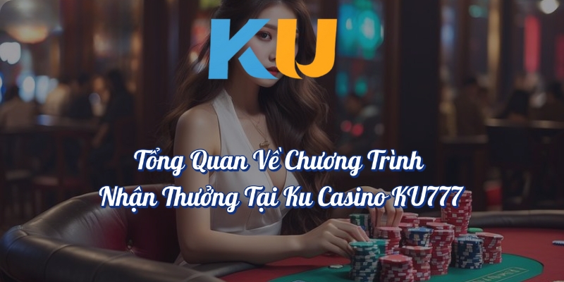Tổng quan về chương trình nhận thưởng tại KU Casino KU777