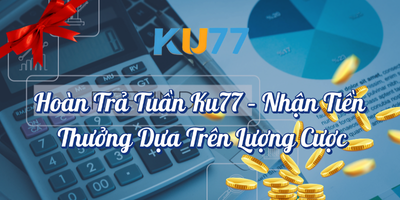 Hoàn trả tuần KU77 nhận thưởng dựa trên lượng cược
