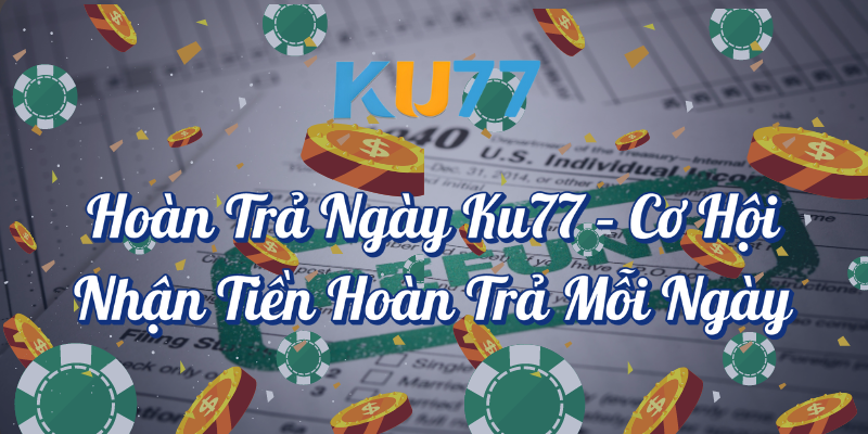 Hoàn trả ngày KU77 cơ hội nhận tiền hoàn trả mỗi ngày