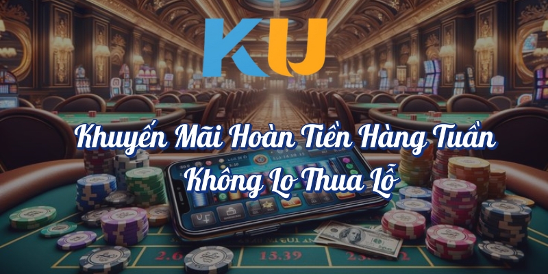 Khuyến mãi hoàn tiền hàng tuần không lo thua lỗ