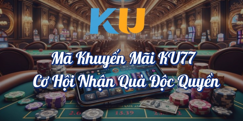 Mã khuyến mãi KU77 cơ hội nhận quà độc quyền
