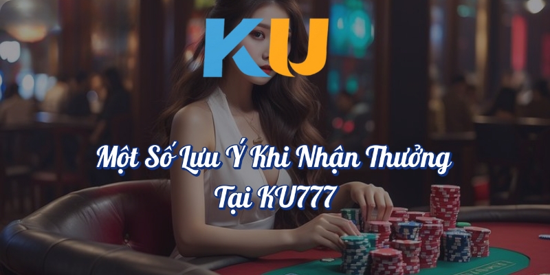 Một số lưu ý khi nhận thưởng tại KU777