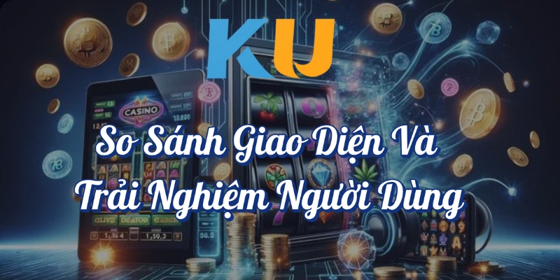 So sánh giao diện và trải nghiệm người dùng