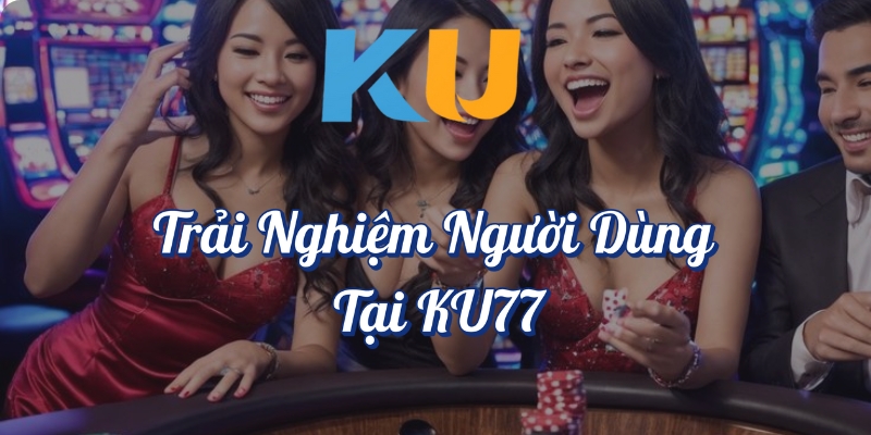 Trải nghiệm người dùng tại KU77