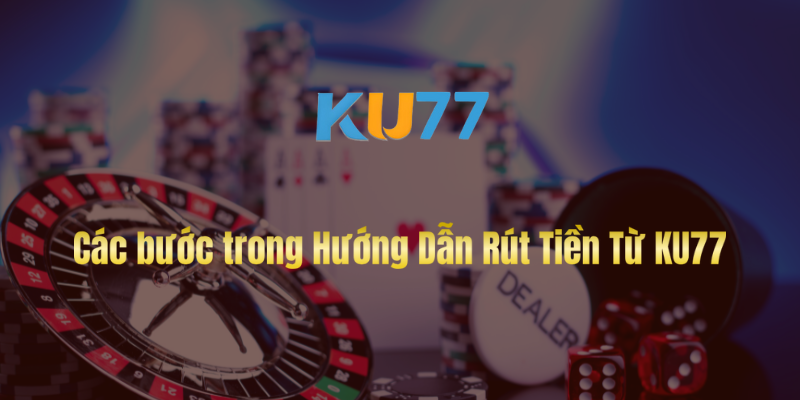 Các bước trong Hướng Dẫn Rút Tiền Từ KU77