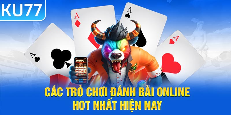 Các trò chơi đánh bài online hot nhất hiện nay