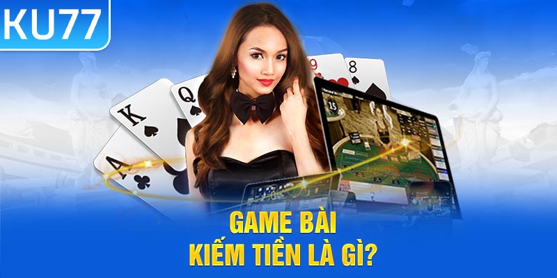 Game bài kiếm tiền là gì?