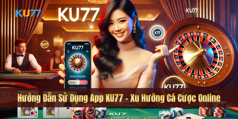 Hướng Dẫn Sử Dụng App KU77 - Xu Hướng Cá Cược Online