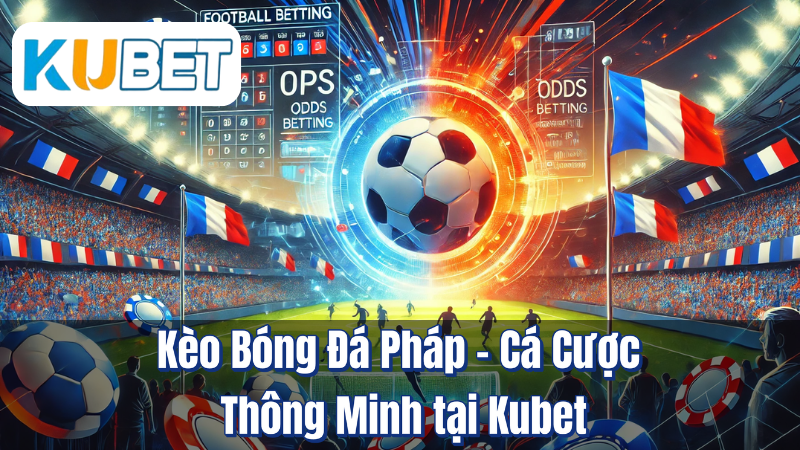 Kèo Bóng Đá Pháp – Cá Cược Thông Minh tại Kubet