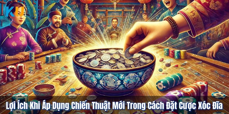 Lợi Ích Khi Áp Dụng Chiến Thuật Mới Trong Cách Đặt Cược Xóc Đĩa