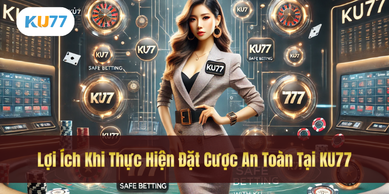 Lợi Ích Khi Thực Hiện Đặt Cược An Toàn Tại KU77