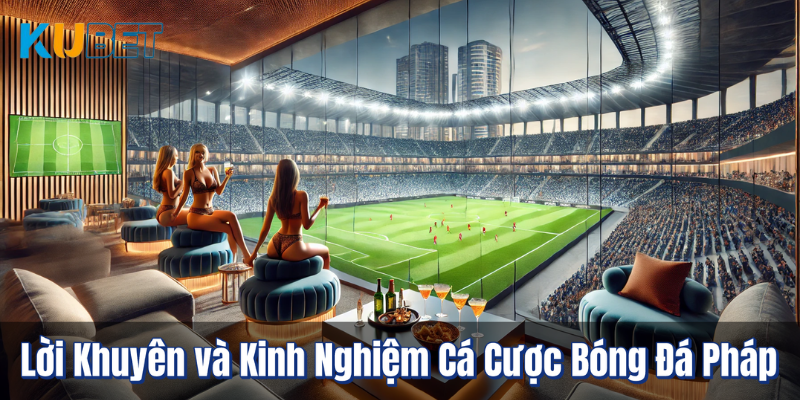 Lời Khuyên và Kinh Nghiệm Cá Cược Bóng Đá Pháp