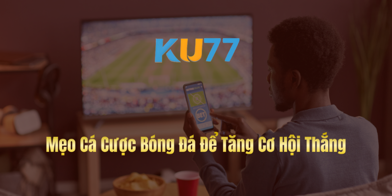 Mẹo Cá Cược Bóng Đá Để Tăng Cơ Hội Thắng