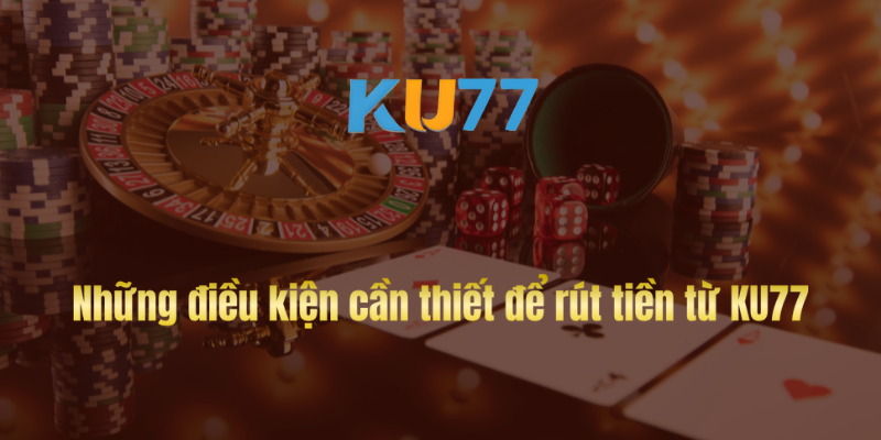 Những điều kiện cần thiết để rút tiền từ KU77