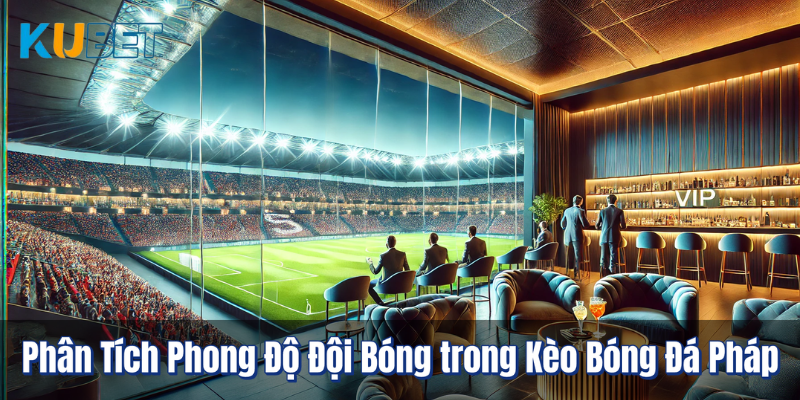 Phân Tích Phong Độ Đội Bóng trong Kèo Bóng Đá Pháp