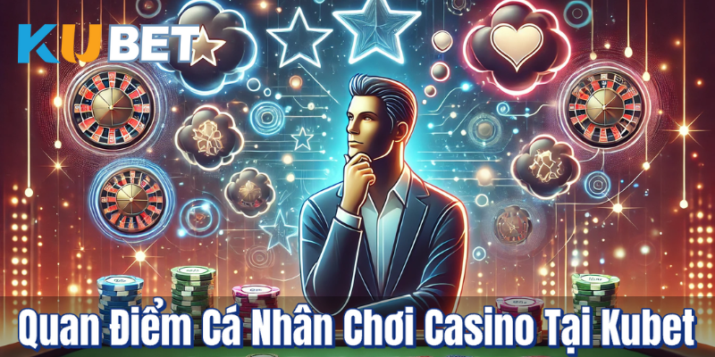 Quan Điểm Cá Nhân Chơi Casino Tại Kubet