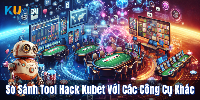 So Sánh Tool Hack Kubet Với Các Công Cụ Khác
